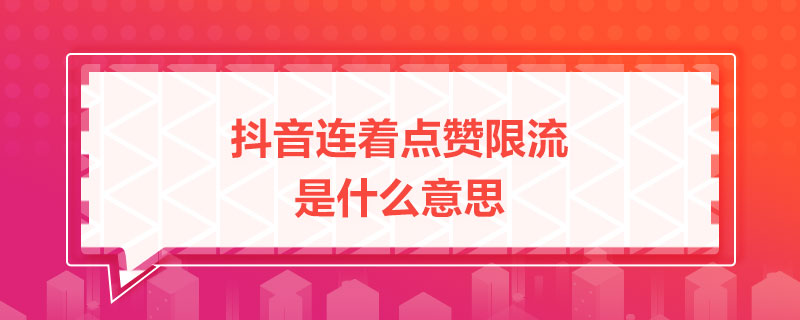抖音連著點贊限流是什么意思