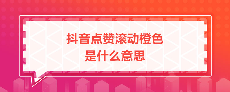 抖音點贊滾動橙色是什么意思