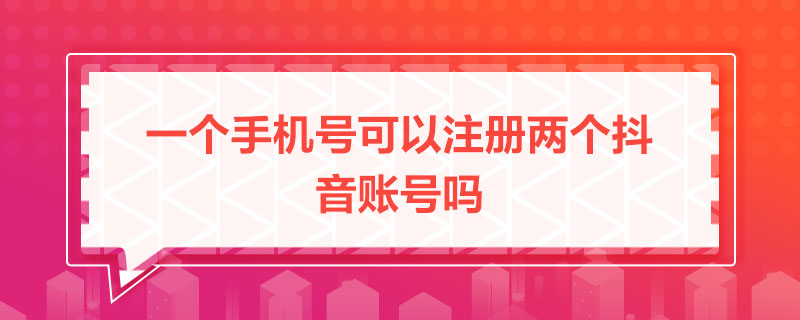 一個手機號可以注冊兩個抖音賬號嗎