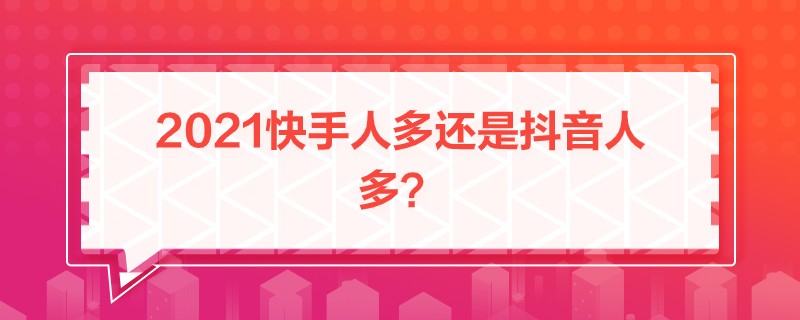 “2021快手人多還是抖音人多”