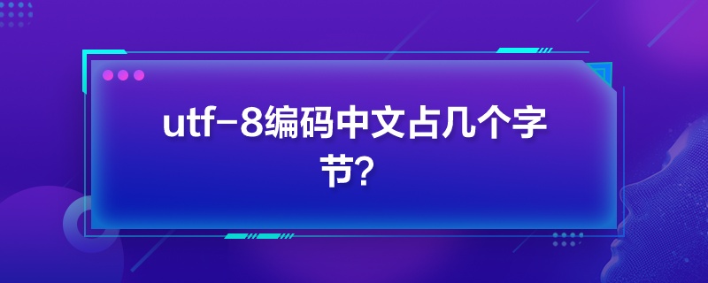 “utf-8編碼中文占幾個字節”