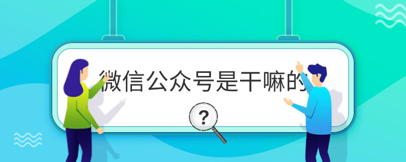 微信公眾號(hào)是干嘛的