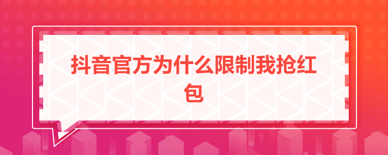 抖音官方為什么限制我搶紅包