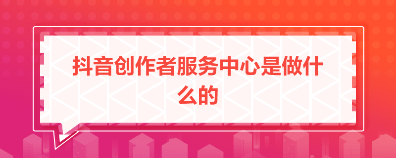 抖音創作者服務中心是做什么的