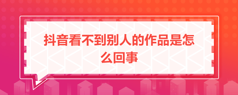 抖音看不到別人的作品是怎么回事