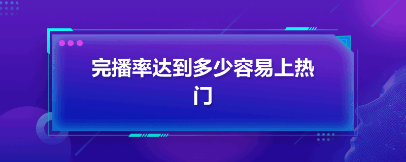 完播率達(dá)到多少容易上熱門