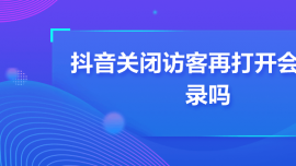 抖音關閉訪客再打開會有記錄嗎