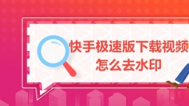 快手極速版下載視頻怎么去水印