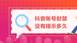 抖音賬號(hào)封禁沒有提示多久