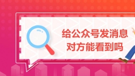 給公眾號(hào)發(fā)消息對(duì)方能看到嗎