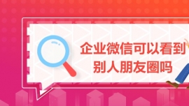 企業(yè)微信可以看到別人朋友圈嗎