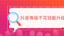 抖音等級不花錢能升級嗎