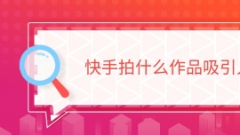 快手拍什么作品吸引人