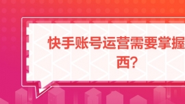 快手賬號運營需要掌握的東西